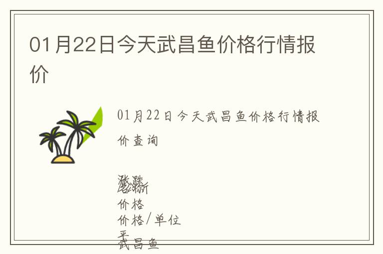 01月22日今天武昌魚價格行情報價